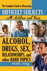 The Complete Guide to Discussing Difficult Subjects With Children and Teens Alcohol Drugs Sex Relationships and Other Hard Topics Made Easy