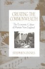 Creating the Commonwealth The Economic Culture of Puritan New England