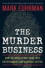 The Murder Business How the Media Turns Crime Into Entertainment and Subverts Justice