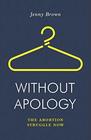 Without Apology The Abortion Struggle Now
