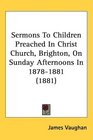 Sermons To Children Preached In Christ Church Brighton On Sunday Afternoons In 18781881