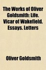 The Works of Oliver Goldsmith Life Vicar of Wakefield Essays Letters