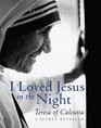 I Loved Jesus In the Night Teresa of Calcutta  a Secret Revealed