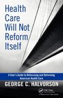 Health Care Will Not Reform Itself A User's Guide to Refocusing and Reforming American Health Care