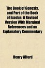 The Book of Genesis and Part of the Book of Exodus A Revised Version With Marginal References and an Explanatory Commentary