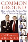 Common Ground How to Stop the Partisan War That Is Destroying America