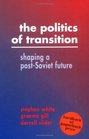 The Politics of Transition  Shaping a PostSoviet Future