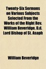 TwentySix Sermons on Various Subjects Selected From the Works of the Right Rev William Beveridge Dd Lord Bishop of St Asaph
