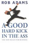 A Good Hard Kick in the Ass The Real Rules for Business