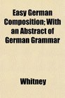 Easy German Composition With an Abstract of German Grammar