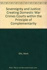 Sovereignty and Justice Creating Domestic War Crimes Courts within the Principle of Complementarity