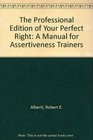 The Professional Edition of Your Perfect Right A Manual for Assertiveness Trainers