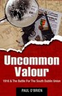 Uncommon Valour 1916  The Battle for the South Dublin Union