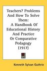 Teachers Problems And How To Solve Them A Handbook Of Educational History And Practice Or Comparative Pedagogy