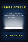Irresistible The Rise of Addictive Technology and the Business of Keeping Us Hooked