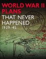 WWII PLANS THAT NEVER HAPPENED: 1939-45