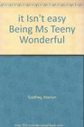 it Isn't easy Being Ms Teeny Wonderful