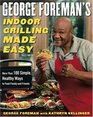 George Foreman's Indoor Grilling Made Easy  More Than 100 Simple Healthy Ways to Feed Family and Friends