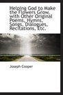 Helping God to Make the Flowers Grow with Other Original Poems Hymns Songs Dialogues Recitation