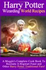 Harry Potter Wizarding World Recipes: A Muggle's Complete Cook Book To Recreate A Hogwart Feast and Other Harry Potter Traditional Fare!