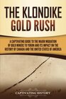 The Klondike Gold Rush A Captivating Guide to the Major Migration of Gold Miners to Yukon and Its Impact on the History of Canada and the United States of America
