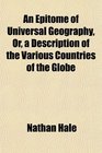 An Epitome of Universal Geography Or a Description of the Various Countries of the Globe