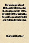 Chronological and Alphabetical Record of the Engagements of the Great Civil War With the Casualties on Both Sides and Full and Exhaustive