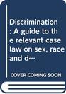 Discrimination A guide to the relevant case law on sex race and disability discrimination and equal pay