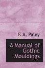A Manual of Gothic Mouldings