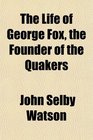 The Life of George Fox the Founder of the Quakers