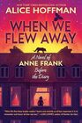 When We Flew Away A Novel of Anne Frank Before the Diary