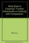 What Else Is Cooking Further Adventures in Cooking with Compassion