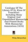 Catalogue Of The Library Of Dr Kloss Of Franckfort Including Many Original And Unpublished Manuscripts And Printed Books With Manuscript Annotations