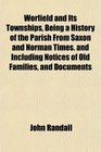 Worfield and Its Townships Being a History of the Parish From Saxon and Norman Times and Including Notices of Old Families and Documents
