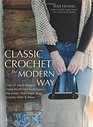 Classic Crochet the Modern Way Over 35 Fresh Designs Using Traditional Techniques Placemats Potholders Bags Scarves Mitts and More