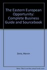 The East European Opportunity The Complete Business Guide and Sourcebook