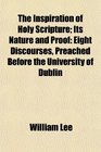 The Inspiration of Holy Scripture Its Nature and Proof Eight Discourses Preached Before the University of Dublin