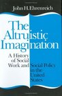 Altruistic Imagination A History of Social Work and Social Policy in the United States