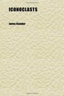 Iconoclasts A Book of Dramatists Ibsen Strindberg Becque Hauptmann Sudermann Hervieu Gorky Duse and D'annunzio Maeterlinck and