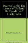 Dearest Lucile The Letters of Teilhard De Chardin and Lucile Swan