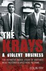 The Krays A Violent Business The Definitive Inside Story of Britain's Most Notorious Brothers in Crime