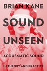 Sound Unseen Acousmatic Sound in Theory and Practice