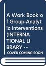 A Work Book of GroupAnalytic Interventions