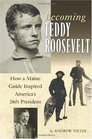 Becoming Teddy Roosevelt How a Maine Guide Inspired America's 26th President