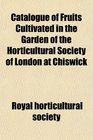 Catalogue of Fruits Cultivated in the Garden of the Horticultural Society of London at Chiswick
