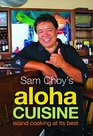 Sam Choy's Aloha Cuisine: Island Cooking at Its Best