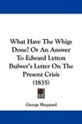 What Have The Whigs Done Or An Answer To Edward Lytton Bulwer's Letter On The Present Crisis