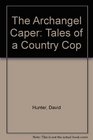 The Archangel Caper Tales of a Country Cop