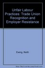Unfair Labour Practices Trade Union Recognition and Employer Resistance