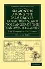 Six Months among the Palm Groves Coral Reefs and Volcanoes of the Sandwich Islands The Hawaiian Archipelago